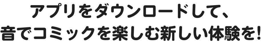 アプリをダウンロードして、音でコミックを楽しむ新しい体験を！