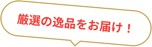 厳選の逸品をお届け!