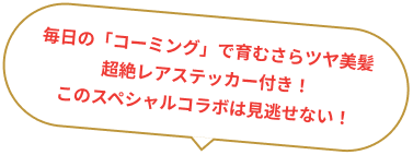 毎日の「コーミング」で育むさらツヤ美髪 超絶レアステッカー付き! このスペシャルコラボは見逃せない!